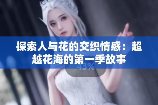探索人与花的交织情感：超越花海的第一季故事