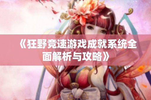 《狂野竞速游戏成就系统全面解析与攻略》