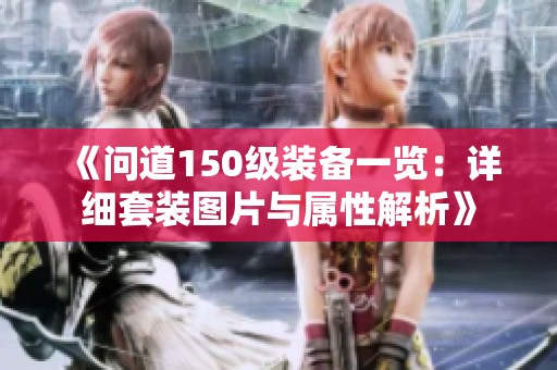 《问道150级装备一览：详细套装图片与属性解析》