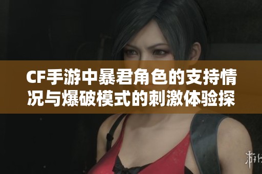 CF手游中暴君角色的支持情况与爆破模式的刺激体验探讨