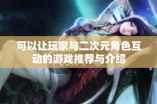 可以让玩家与二次元角色互动的游戏推荐与介绍