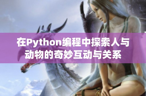 在Python编程中探索人与动物的奇妙互动与关系