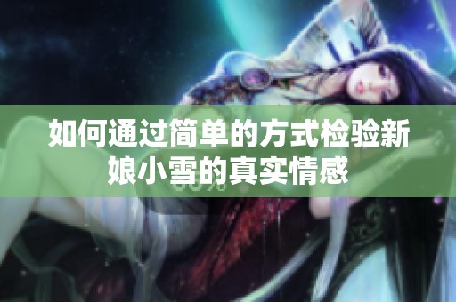 如何通过简单的方式检验新娘小雪的真实情感