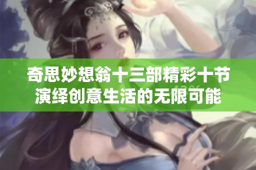 奇思妙想翁十三部精彩十节演绎创意生活的无限可能