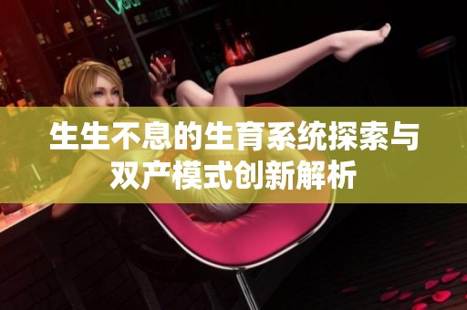 生生不息的生育系统探索与双产模式创新解析