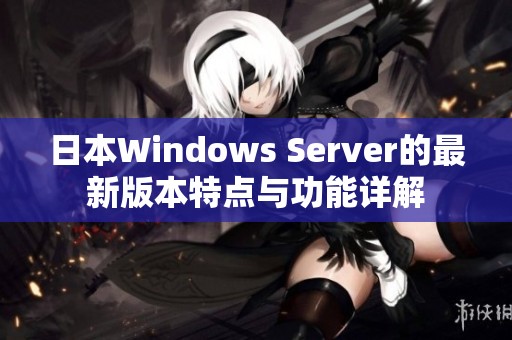 日本Windows Server的最新版本特点与功能详解