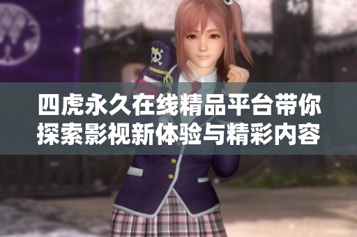 四虎永久在线精品平台带你探索影视新体验与精彩内容分享