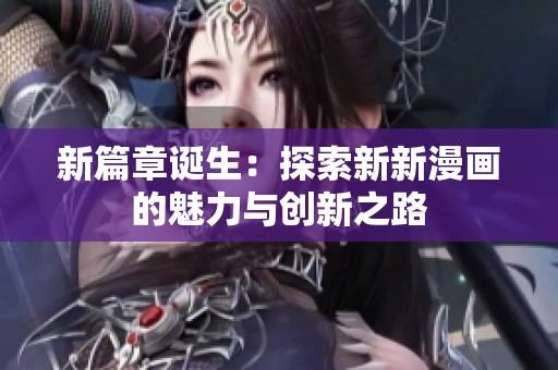 新篇章诞生：探索新新漫画的魅力与创新之路