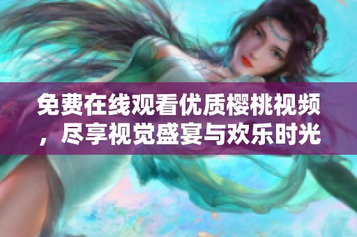 免费在线观看优质樱桃视频，尽享视觉盛宴与欢乐时光