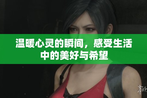 温暖心灵的瞬间，感受生活中的美好与希望