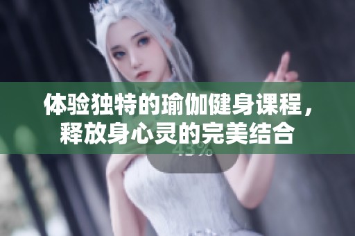 体验独特的瑜伽健身课程，释放身心灵的完美结合