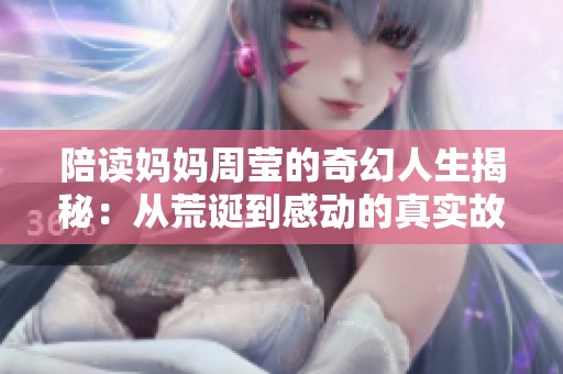 陪读妈妈周莹的奇幻人生揭秘：从荒诞到感动的真实故事