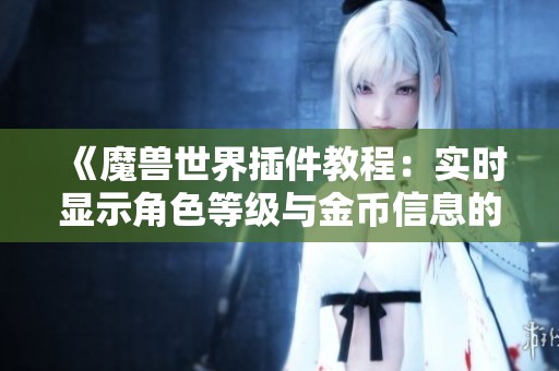 《魔兽世界插件教程：实时显示角色等级与金币信息的技巧》