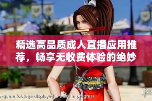 精选高品质成人直播应用推荐，畅享无收费体验的绝妙选择