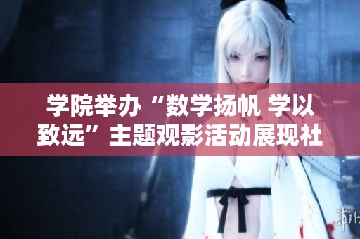 学院举办“数学扬帆 学以致远”主题观影活动展现社团风采