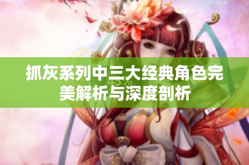 抓灰系列中三大经典角色完美解析与深度剖析