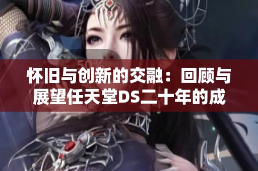 怀旧与创新的交融：回顾与展望任天堂DS二十年的成长历程