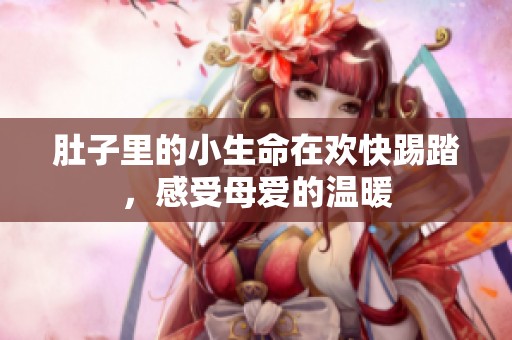 肚子里的小生命在欢快踢踏，感受母爱的温暖