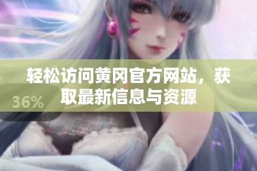 轻松访问黄冈官方网站，获取最新信息与资源