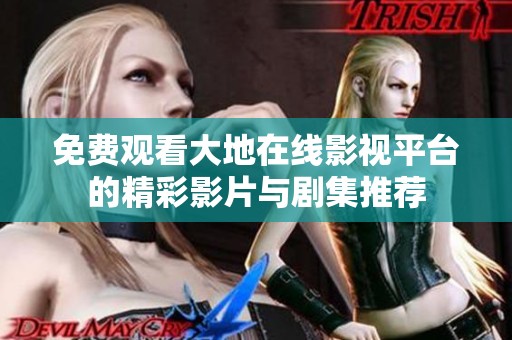 免费观看大地在线影视平台的精彩影片与剧集推荐