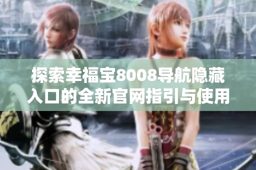 探索幸福宝8008导航隐藏入口的全新官网指引与使用技巧