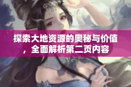 探索大地资源的奥秘与价值，全面解析第二页内容