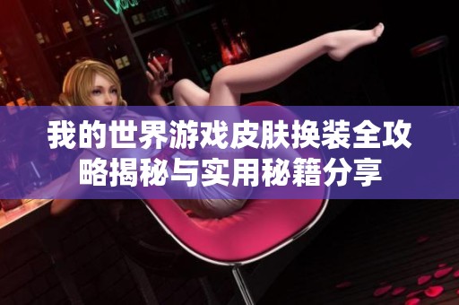 我的世界游戏皮肤换装全攻略揭秘与实用秘籍分享