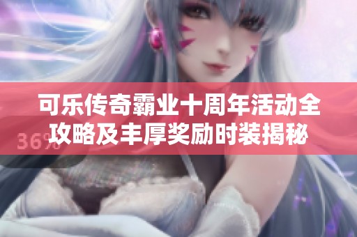 可乐传奇霸业十周年活动全攻略及丰厚奖励时装揭秘