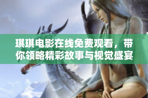 琪琪电影在线免费观看，带你领略精彩故事与视觉盛宴