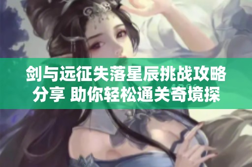 剑与远征失落星辰挑战攻略分享 助你轻松通关奇境探险内容