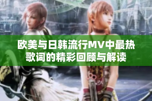 欧美与日韩流行MV中最热歌词的精彩回顾与解读