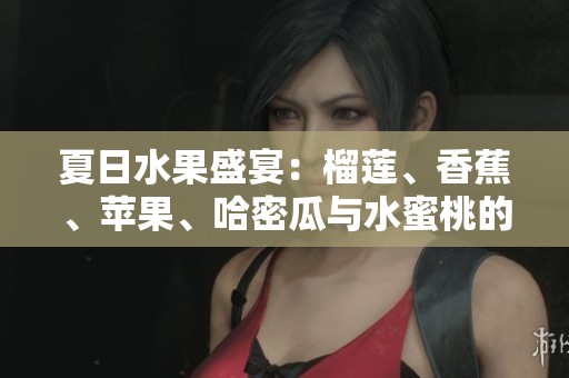 夏日水果盛宴：榴莲、香蕉、苹果、哈密瓜与水蜜桃的美味搭配