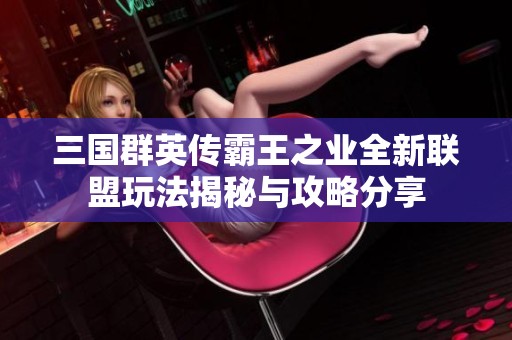 三国群英传霸王之业全新联盟玩法揭秘与攻略分享
