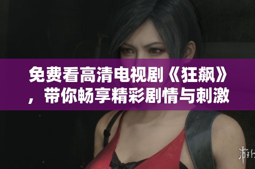 免费看高清电视剧《狂飙》，带你畅享精彩剧情与刺激体验