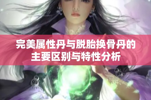 完美属性丹与脱胎换骨丹的主要区别与特性分析