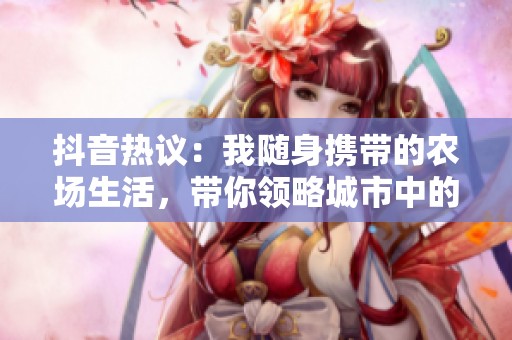 抖音热议：我随身携带的农场生活，带你领略城市中的乡村风情
