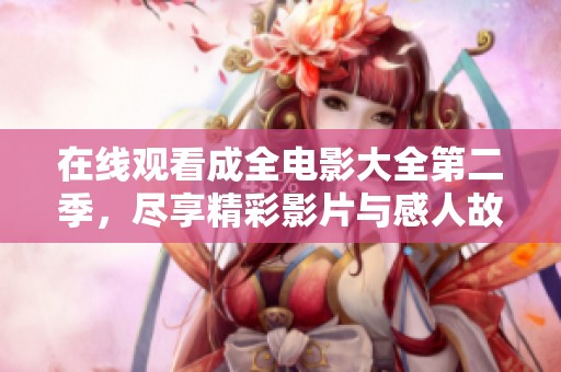 在线观看成全电影大全第二季，尽享精彩影片与感人故事