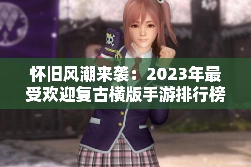 怀旧风潮来袭：2023年最受欢迎复古横版手游排行榜揭晓