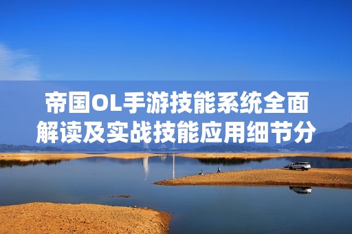 帝国OL手游技能系统全面解读及实战技能应用细节分析