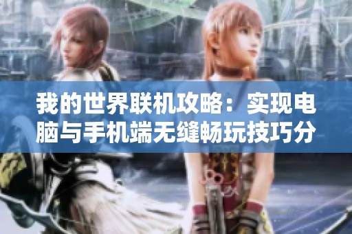 我的世界联机攻略：实现电脑与手机端无缝畅玩技巧分享