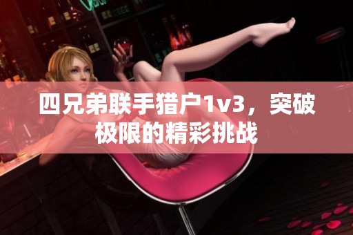 四兄弟联手猎户1v3，突破极限的精彩挑战