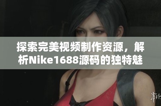 探索完美视频制作资源，解析Nike1688源码的独特魅力