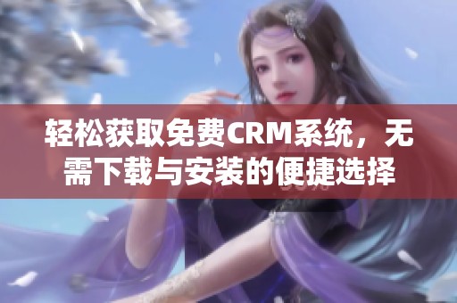 轻松获取免费CRM系统，无需下载与安装的便捷选择
