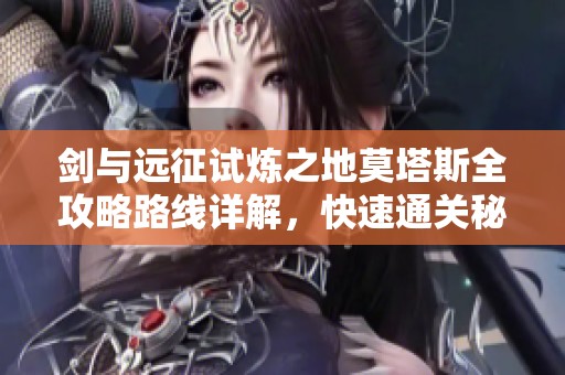 剑与远征试炼之地莫塔斯全攻略路线详解，快速通关秘籍分享