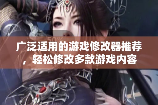 广泛适用的游戏修改器推荐，轻松修改多款游戏内容