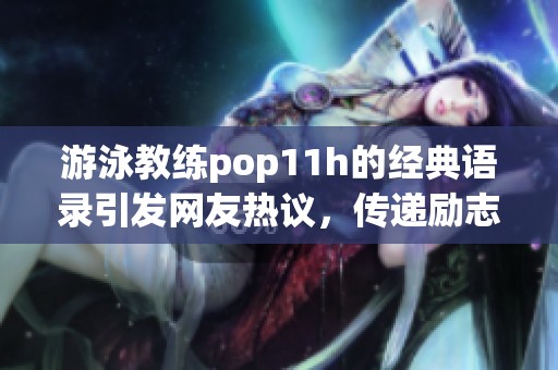 游泳教练pop11h的经典语录引发网友热议，传递励志精神