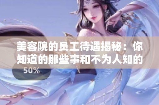 美容院的员工待遇揭秘：你知道的那些事和不为人知的秘密
