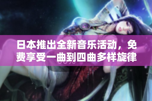 日本推出全新音乐活动，免费享受一曲到四曲多样旋律体验