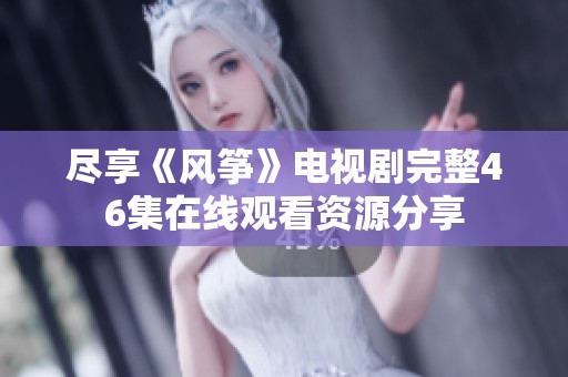 尽享《风筝》电视剧完整46集在线观看资源分享