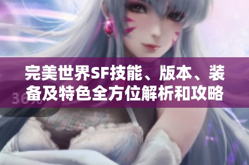 完美世界SF技能、版本、装备及特色全方位解析和攻略指南